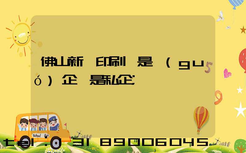 佛山新華印刷廠是國(guó)企還是私企