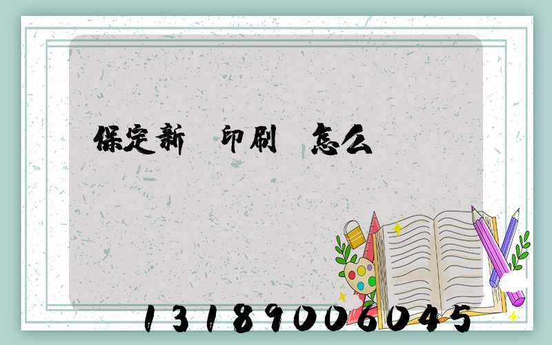 保定新華印刷廠怎么樣