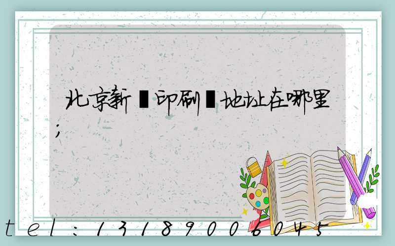 北京新華印刷廠地址在哪里
