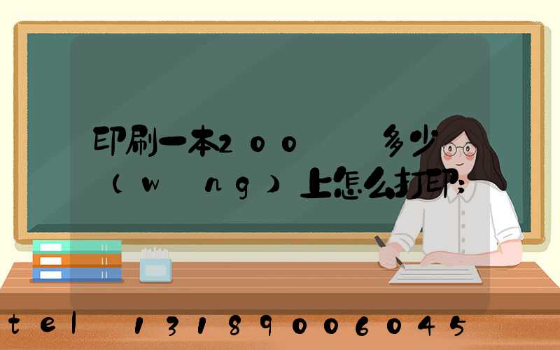 印刷一本200頁書多少錢網(wǎng)上怎么打印