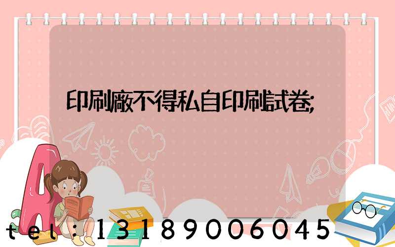 印刷廠不得私自印刷試卷