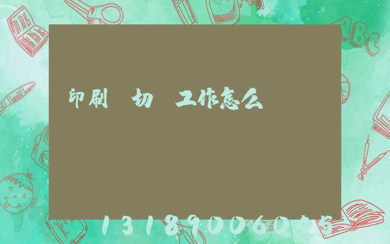 印刷廠切紙工作怎么樣