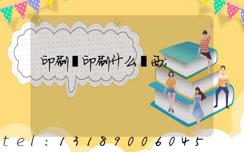 印刷廠印刷什么東西