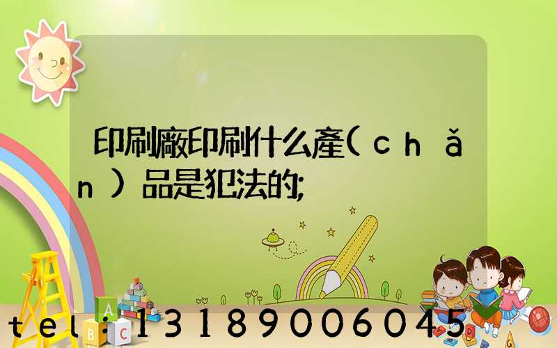 印刷廠印刷什么產(chǎn)品是犯法的