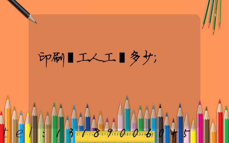 印刷廠工人工資多少