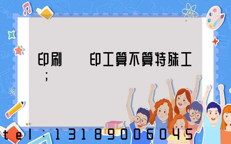 印刷廠膠印工算不算特殊工種
