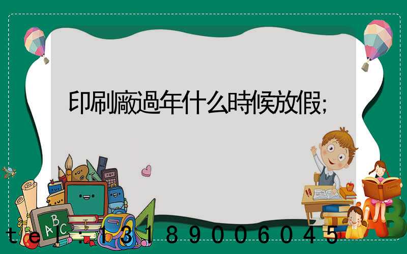 印刷廠過年什么時候放假