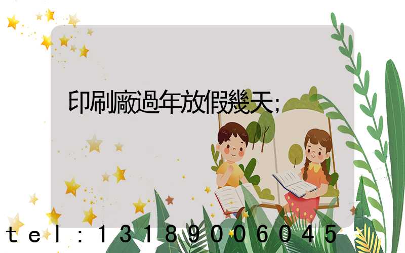 印刷廠過年放假幾天