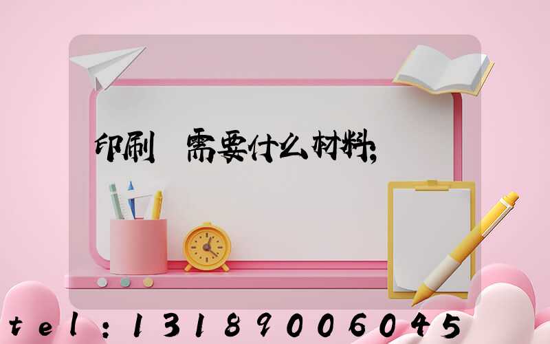 印刷廠需要什么材料
