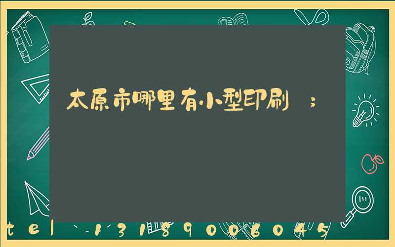 太原市哪里有小型印刷廠