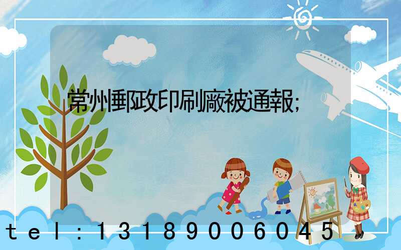 常州郵政印刷廠被通報