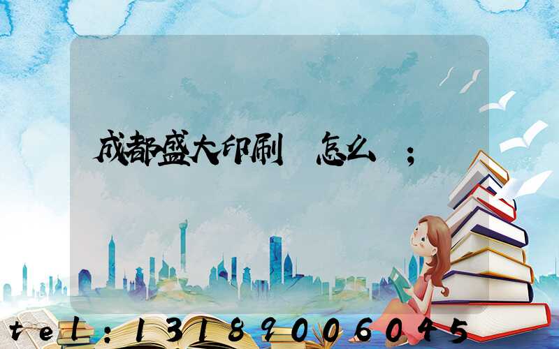 成都盛大印刷廠怎么樣