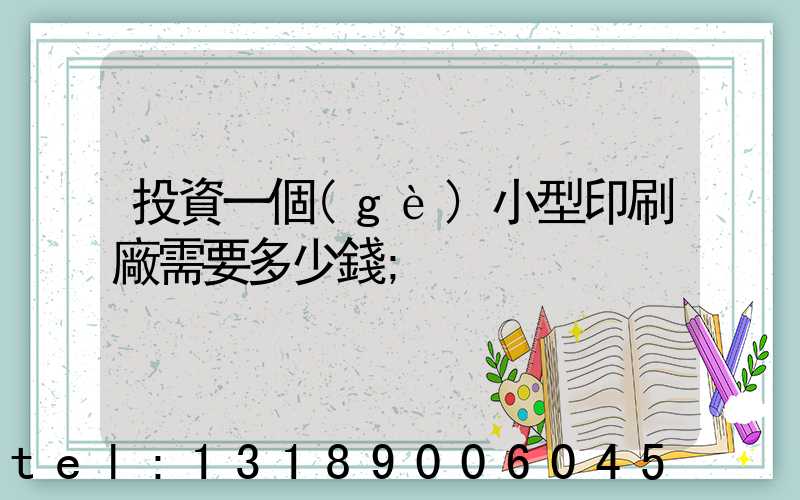 投資一個(gè)小型印刷廠需要多少錢
