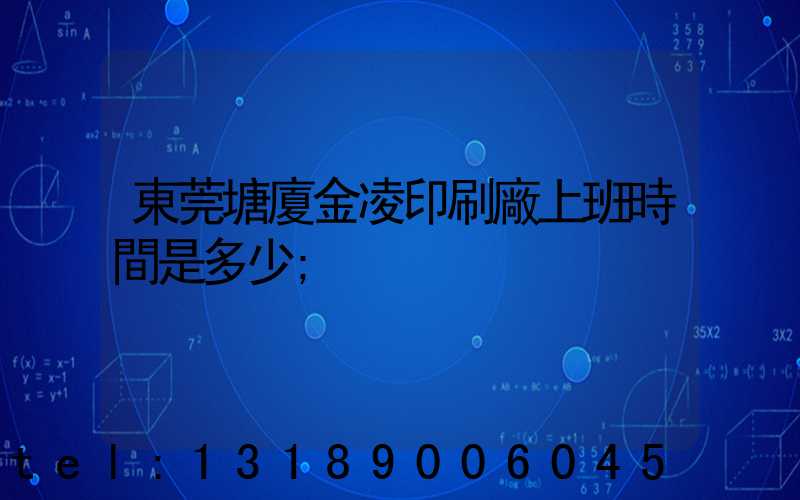 東莞塘廈金凌印刷廠上班時間是多少