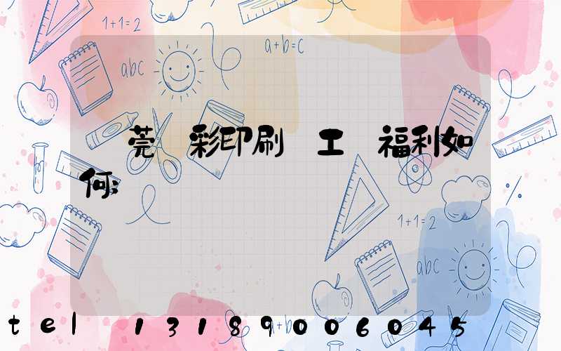 東莞東彩印刷廠工資福利如何
