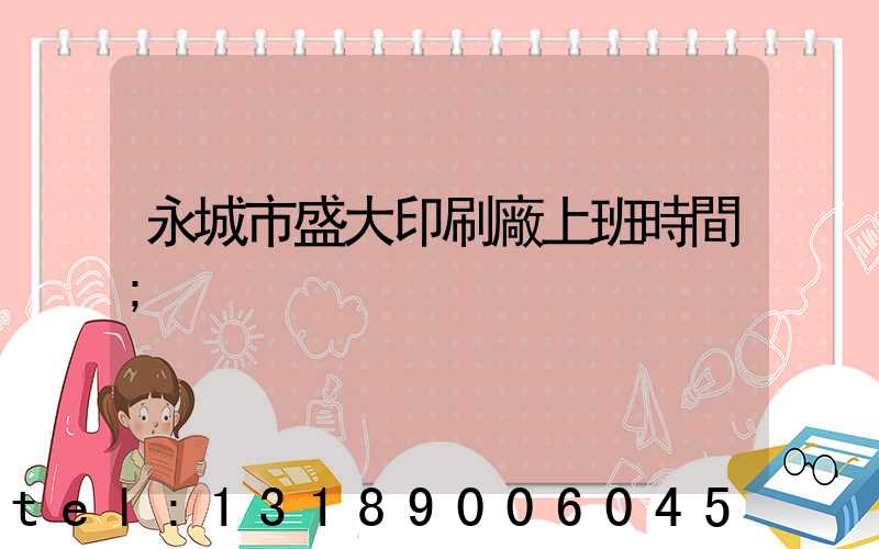 永城市盛大印刷廠上班時間