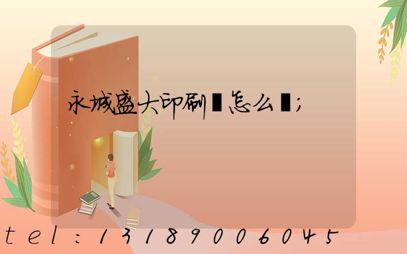 永城盛大印刷廠怎么樣