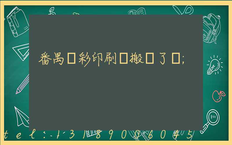 番禺藝彩印刷廠搬遷了嗎
