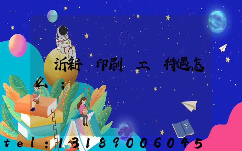 臨沂新華印刷廠工資待遇怎么樣