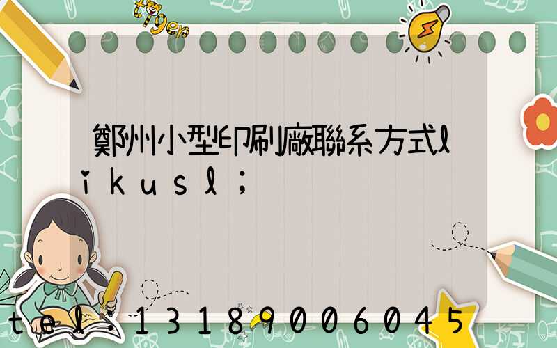 鄭州小型印刷廠聯系方式likusl