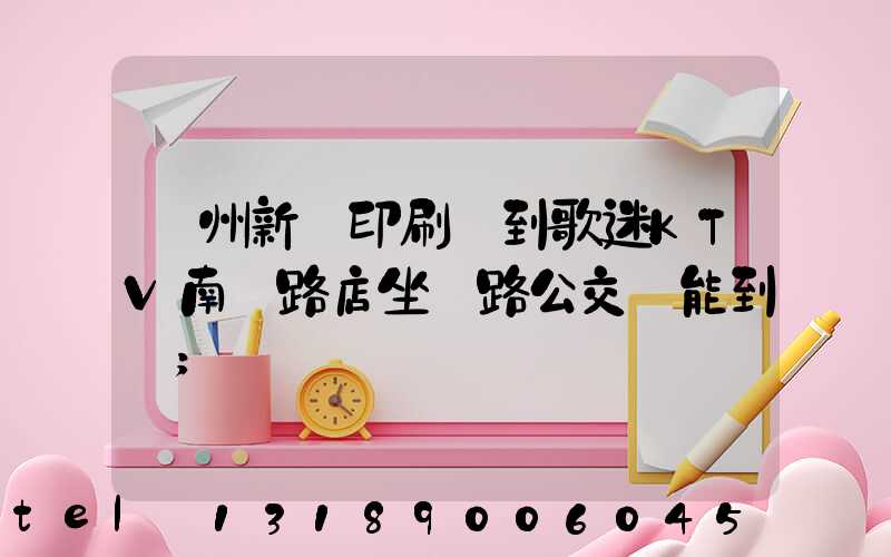 鄭州新華印刷廠到歌迷KTV南陽路店坐幾路公交車能到達