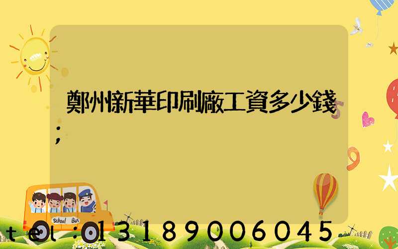 鄭州新華印刷廠工資多少錢
