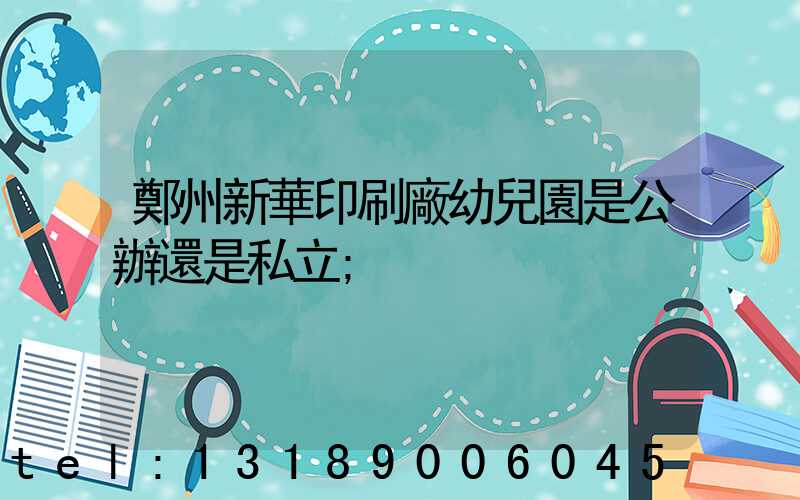 鄭州新華印刷廠幼兒園是公辦還是私立