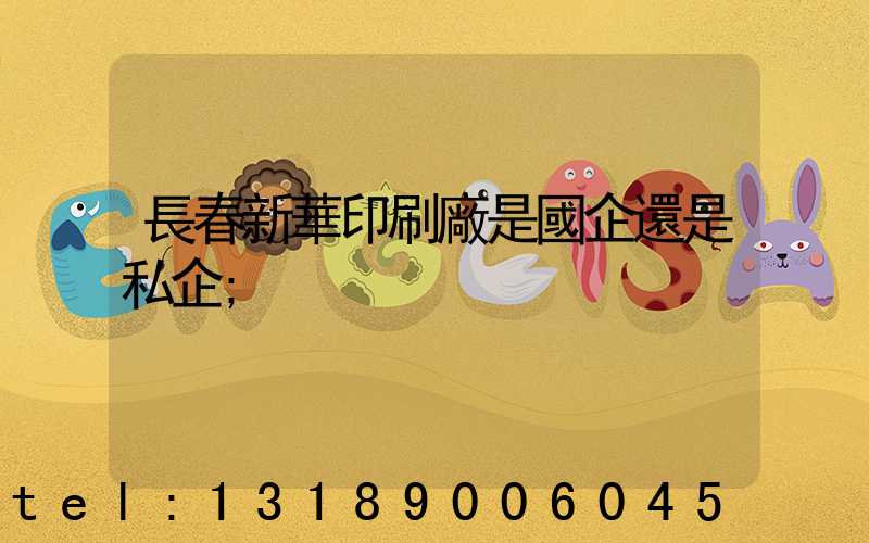 長春新華印刷廠是國企還是私企