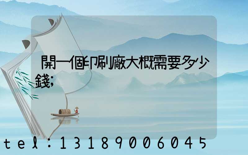 開一個印刷廠大概需要多少錢