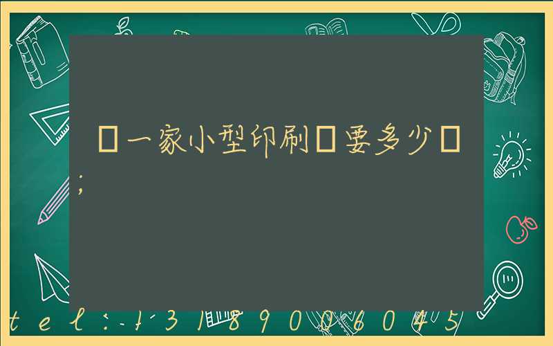 開一家小型印刷廠要多少錢